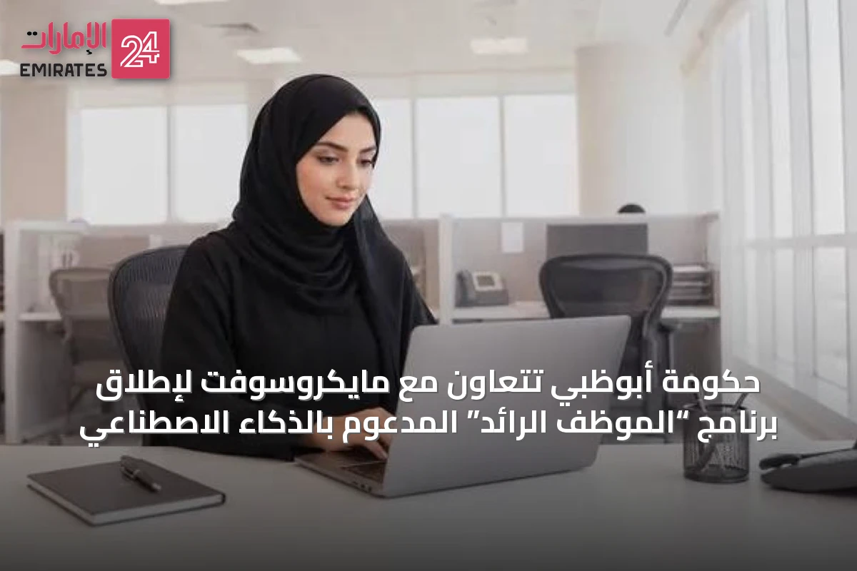 حكومة أبوظبي تتعاون مع مايكروسوفت لإطلاق برنامج “الموظف الرائد” المدعوم بالذكاء الاصطناعي