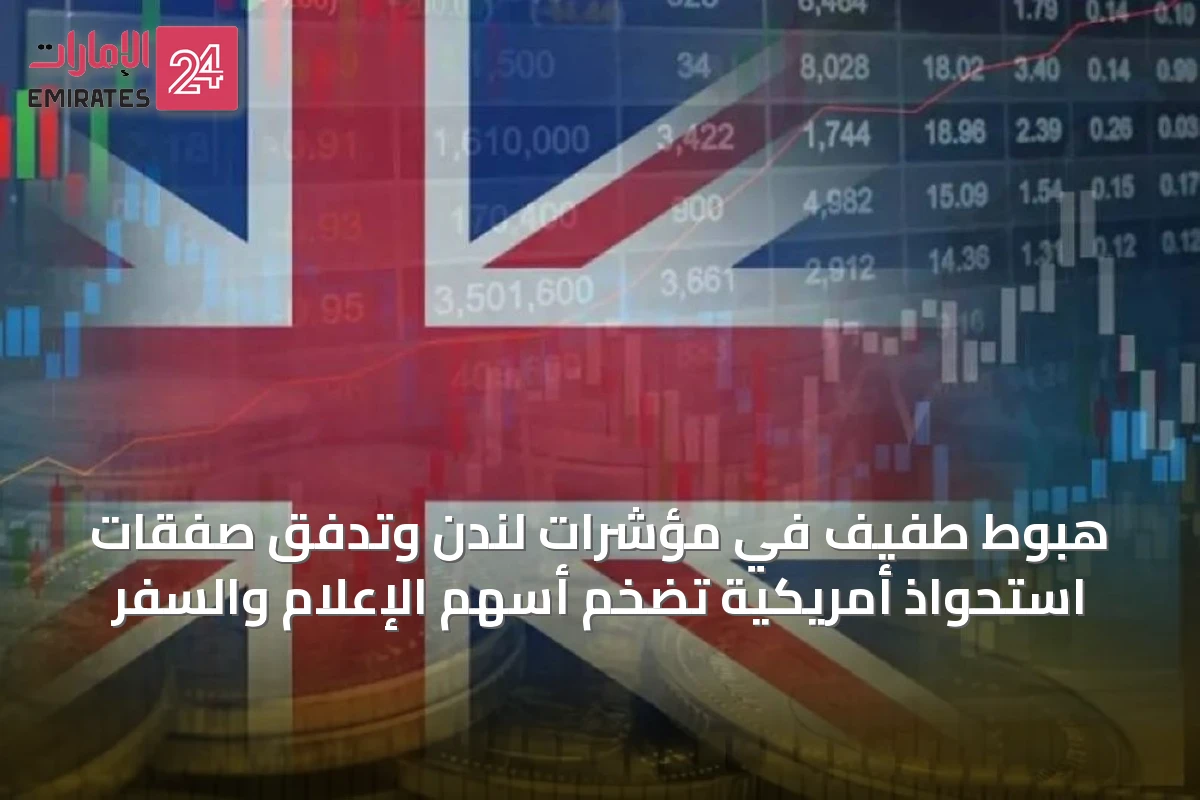 هبوط طفيف في مؤشرات لندن وتدفق صفقات استحواذ أمريكية تضخم أسهم الإعلام والسفر