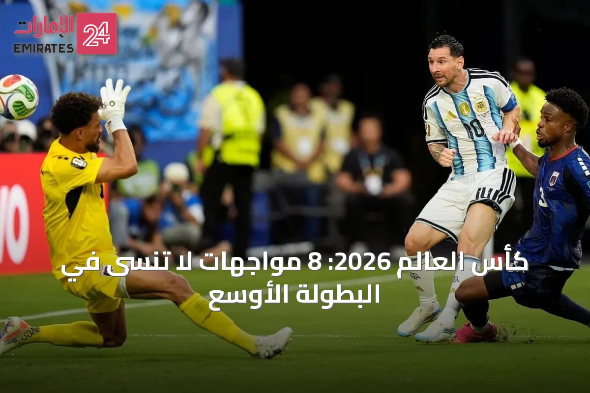 كأس العالم 2026: 8 مواجهات لا تُنسى في البطولة الأوسع