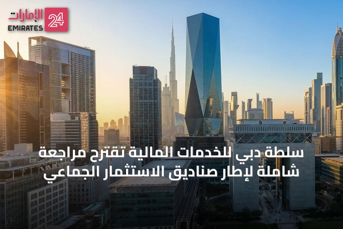سلطة دبي للخدمات المالية تقترح مراجعة شاملة لإطار صناديق الاستثمار الجماعي