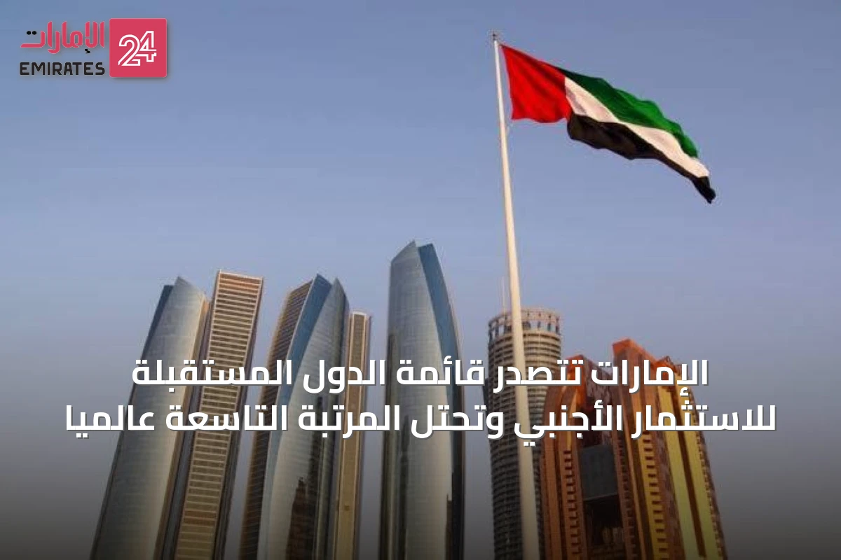 الإمارات تتصدر قائمة الدول المستقبلة للاستثمار الأجنبي وتحتل المرتبة التاسعة عالمياً