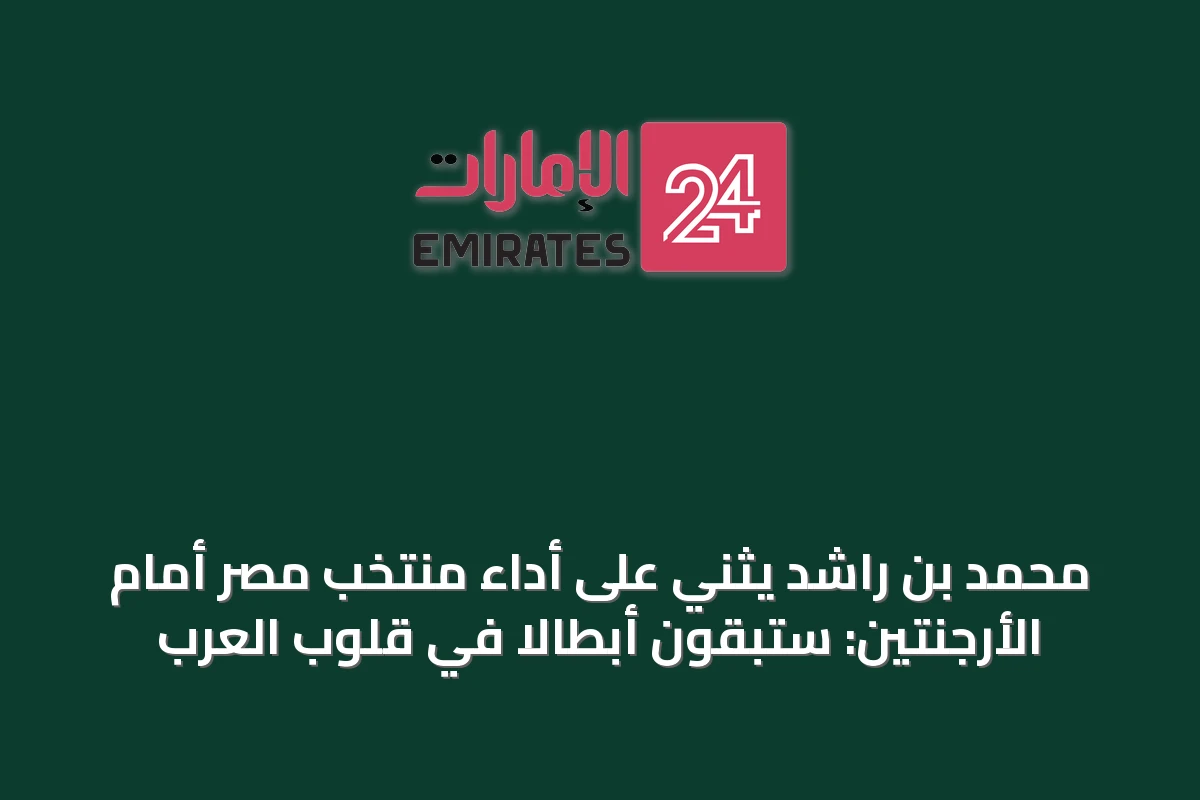 محمد بن راشد يثني على أداء منتخب مصر أمام الأرجنتين: ستبقون أبطالاً في قلوب العرب