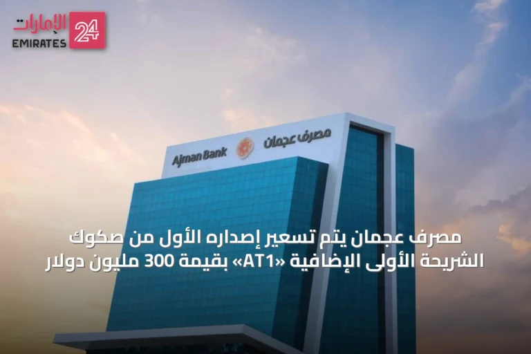 مصرف عجمان يُتم تسعير إصداره الأول من صكوك الشريحة الأولى الإضافية «AT1» بقيمة 300 مليون دولار