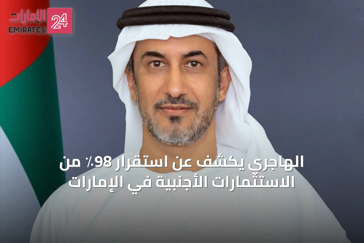 الهاجري يكشف عن استقرار 98٪ من الاستثمارات الأجنبية في الإمارات