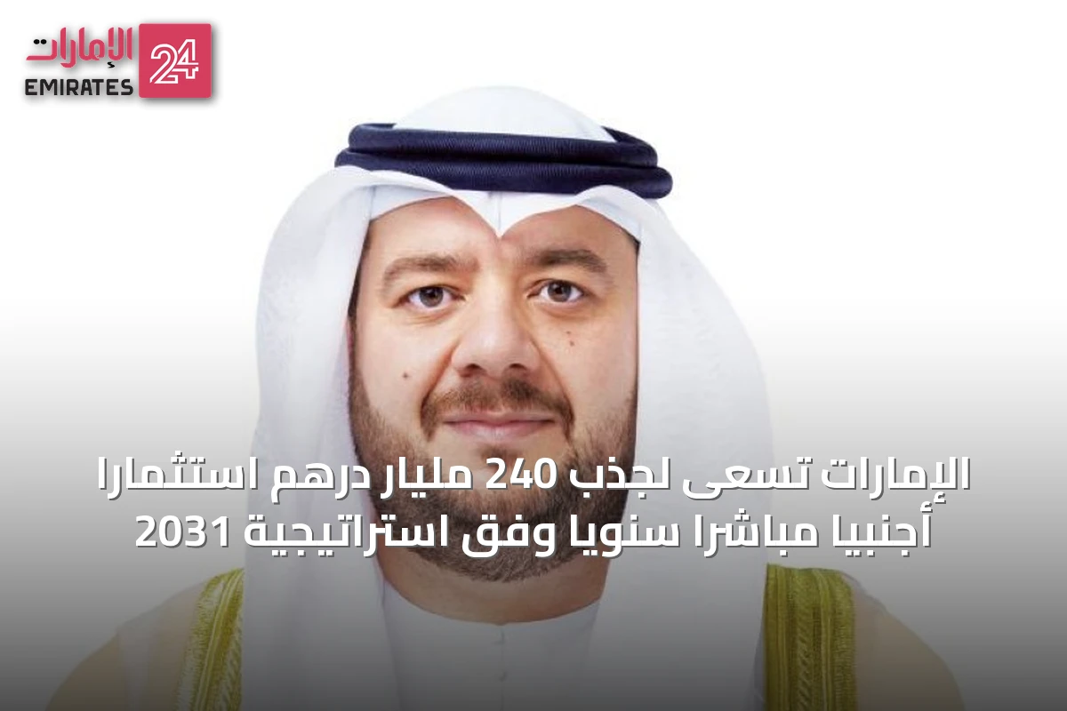 الإمارات تسعى لجذب 240 مليار درهم استثماراً أجنبياً مباشراً سنوياً وفق استراتيجية 2031