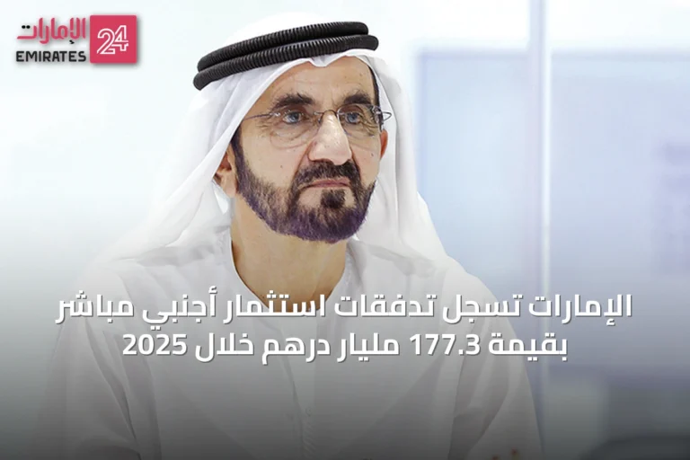 الإمارات تسجل تدفقات استثمار أجنبي مباشر بقيمة 177.3 مليار درهم خلال 2025