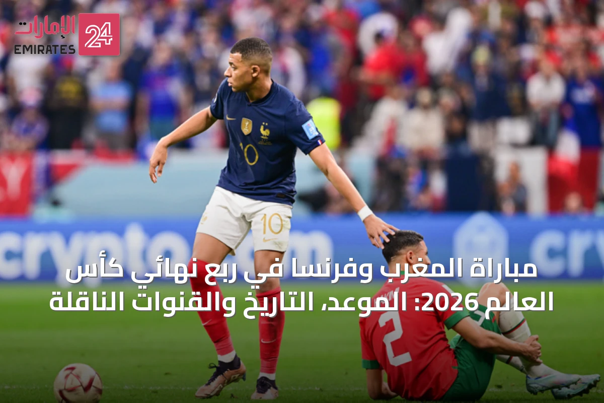 مباراة المغرب وفرنسا في ربع نهائي كأس العالم 2026: الموعد، التاريخ والقنوات الناقلة