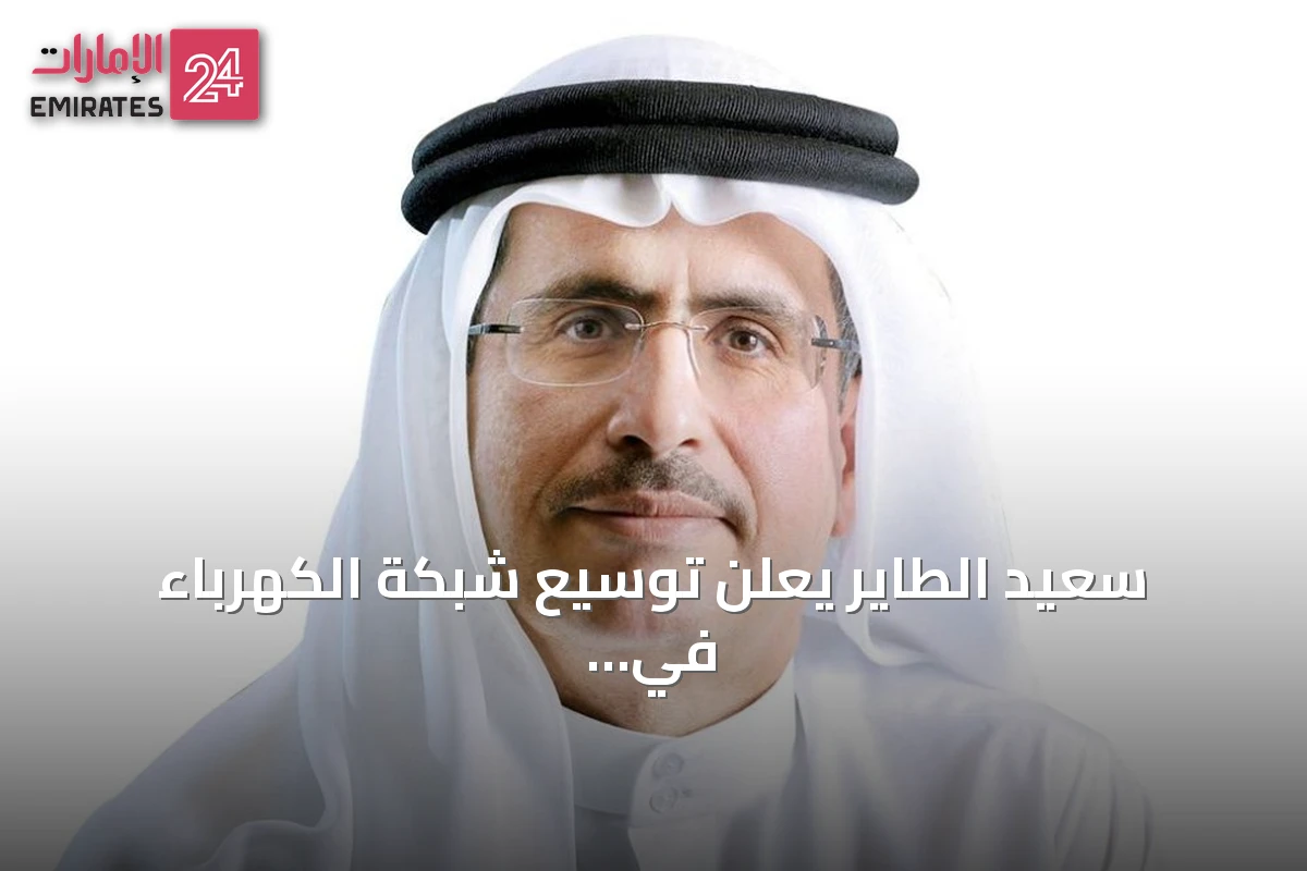 سعيد الطاير يعلن توسيع شبكة الكهرباء في دبي لتلبية الطلب المتزايد