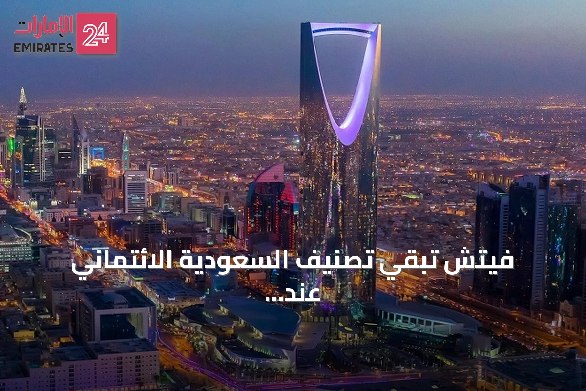 فيتش تُبقي تصنيف السعودية الائتماني عند A+ وتؤكد استقرار النظرة المستقبلية
