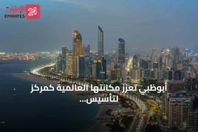 أبوظبي تعزز مكانتها العالمية كمركز لتأسيس الأعمال والاستثمار
