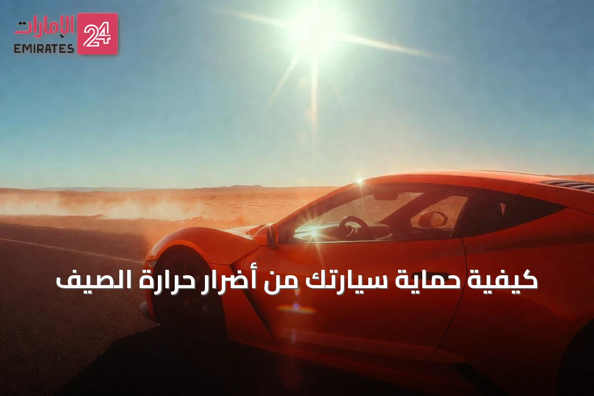كيفية حماية سيارتك من أضرار حرارة الصيف