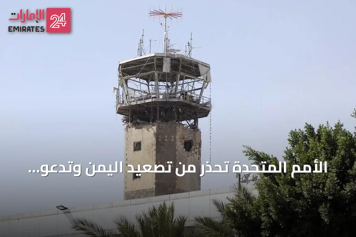 الأمم المتحدة تحذر من تصعيد اليمن وتدعو للحوار الفوري