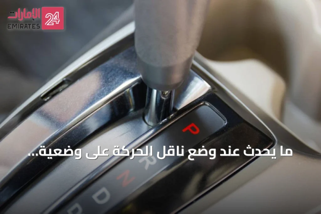 ما يحدث عند وضع ناقل الحركة على وضعية التوقف أثناء القيادة