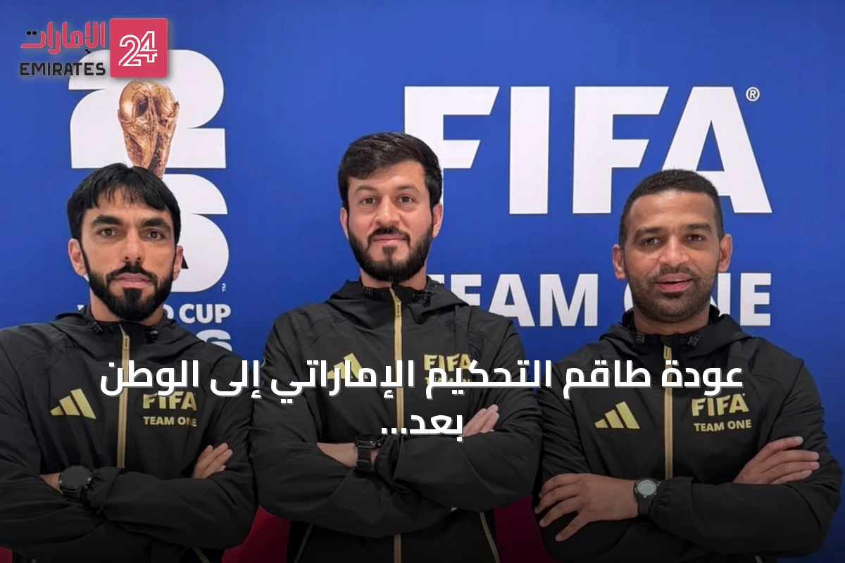 عودة طاقم التحكيم الإماراتي إلى الوطن بعد ختام مشاركته في كأس العالم 2026