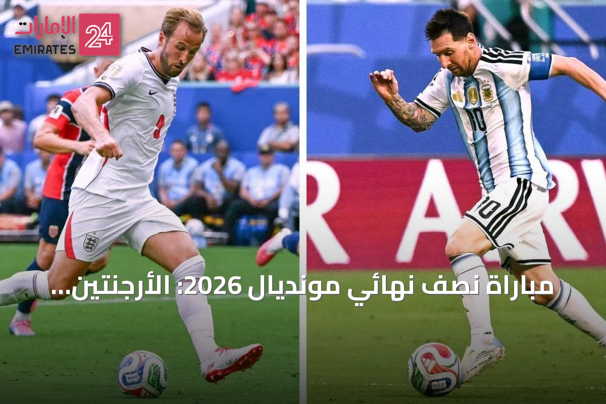 مباراة نصف نهائي مونديال 2026: الأرجنتين تواجه إنجلترا في أتلانتا