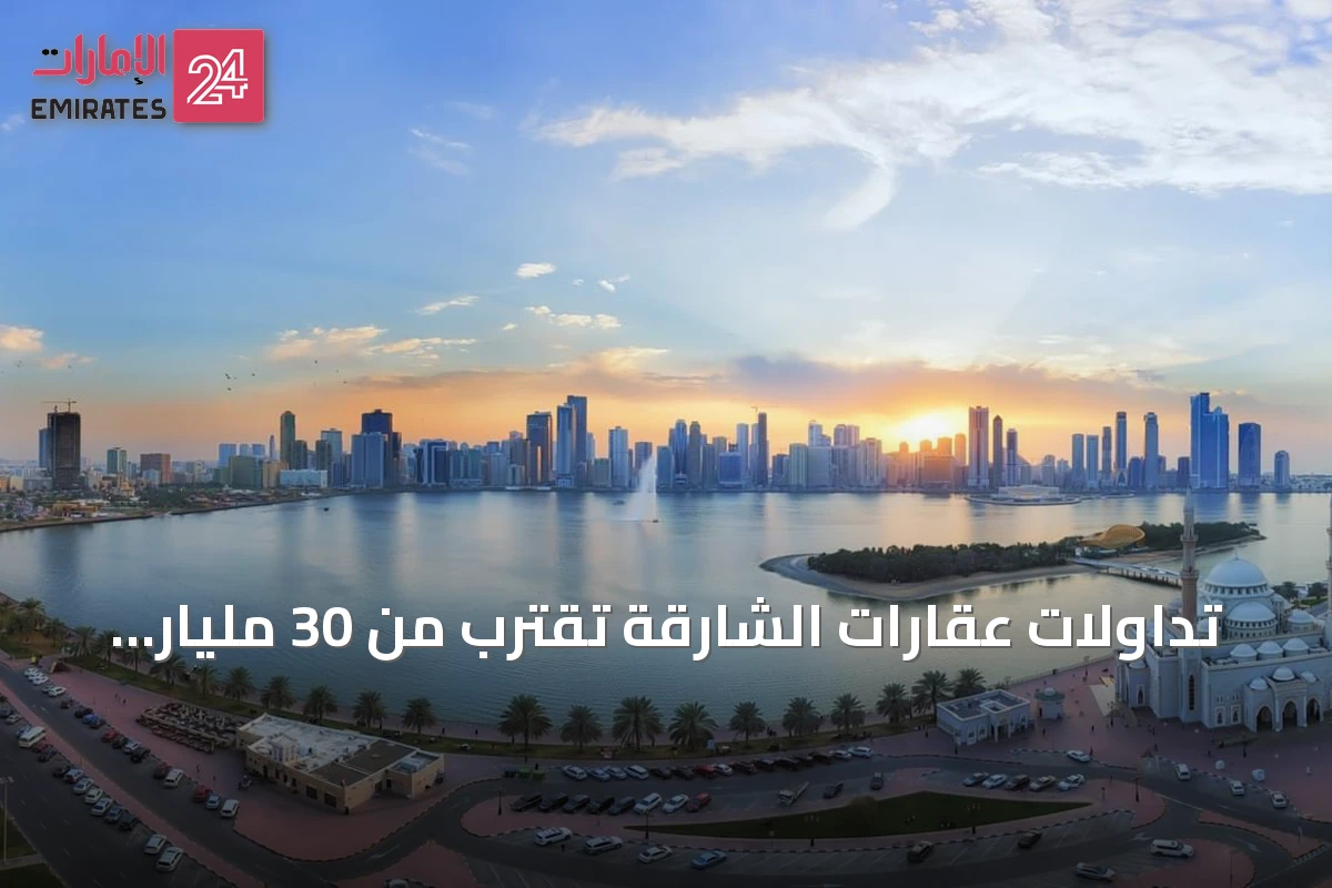 تداولات عقارات الشارقة تقترب من 30 مليار درهم بنمو ملحوظ في النصف الأول من 2026