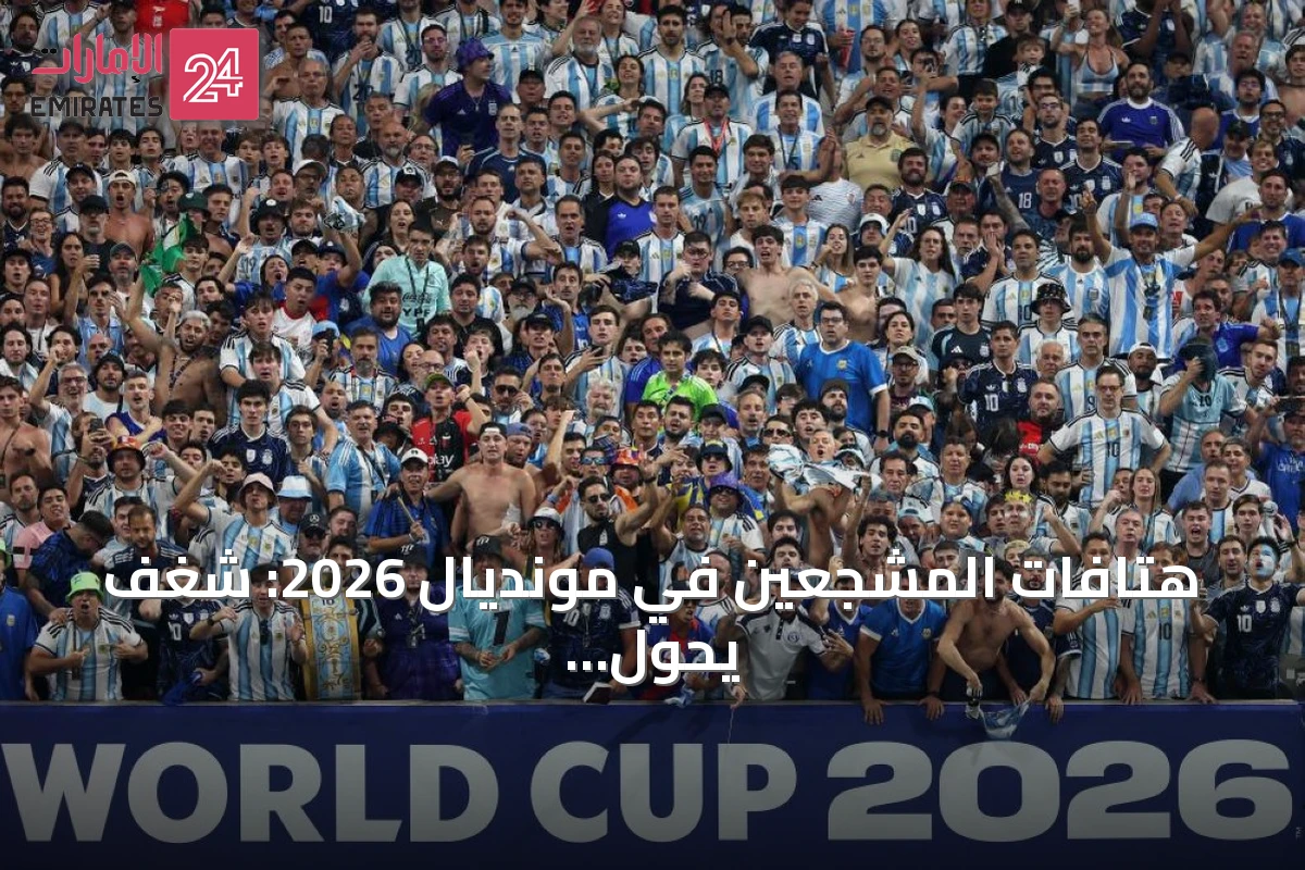 هتافات المشجعين في مونديال 2026: شغف يحول المباريات إلى ذكريات لا تُنسى