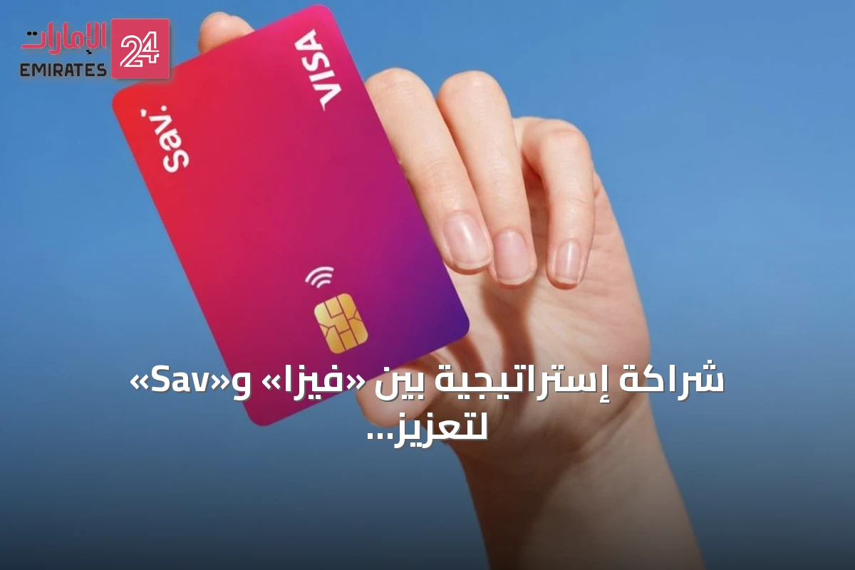 شراكة إستراتيجية بين «فيزا» و«Sav» لتعزيز منظومة الدفع الرقمي في الإمارات