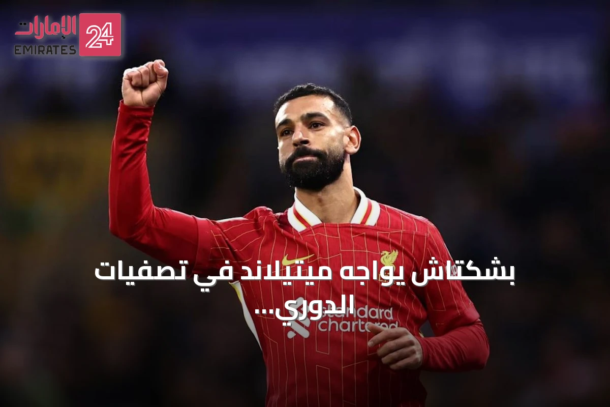 بشكتاش يواجه ميتيلاند في تصفيات الدوري الأوروبي بينما يسعى لضم صلاح