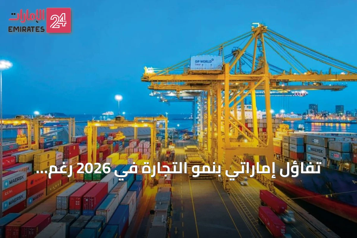 تفاؤل إماراتي بنمو التجارة في 2026 رغم التحديات العالمية