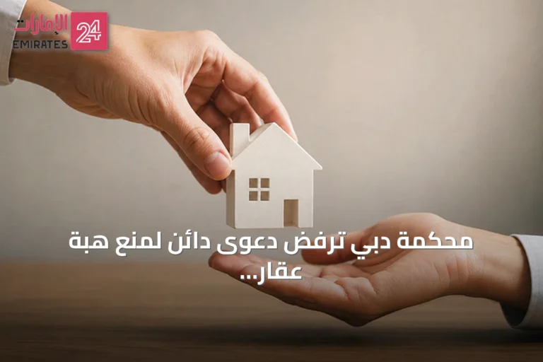 محكمة دبي ترفض دعوى دائن لمنع هبة عقار بقيمة 22.5 مليون درهم