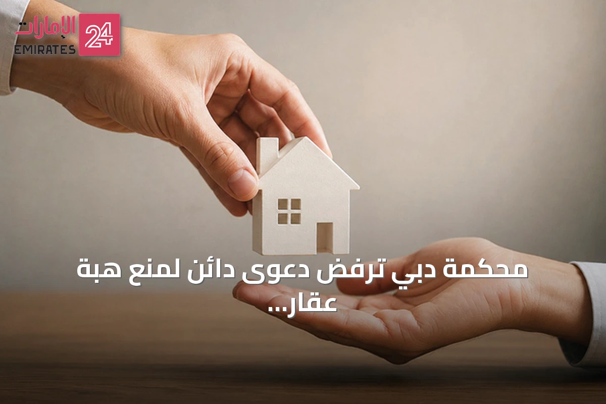 محكمة دبي ترفض دعوى دائن لمنع هبة عقار بقيمة 22.5 مليون درهم