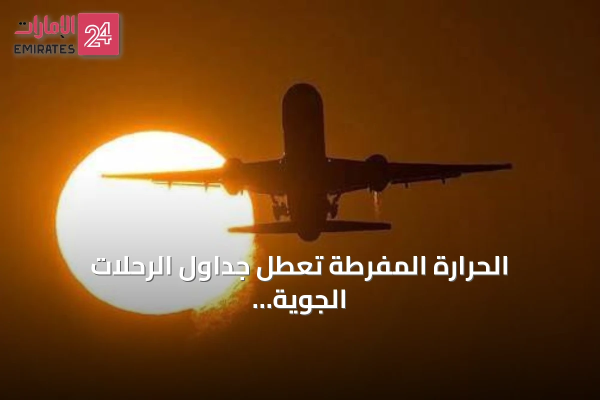 الحرارة المفرطة تعطل جداول الرحلات الجوية وتجبر شركات الطيران على تقليص الأحمال