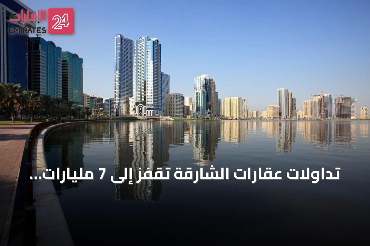 تداولات عقارات الشارقة تقفز إلى 7 مليارات درهم في يوليو 2026 بنمو 61.8%