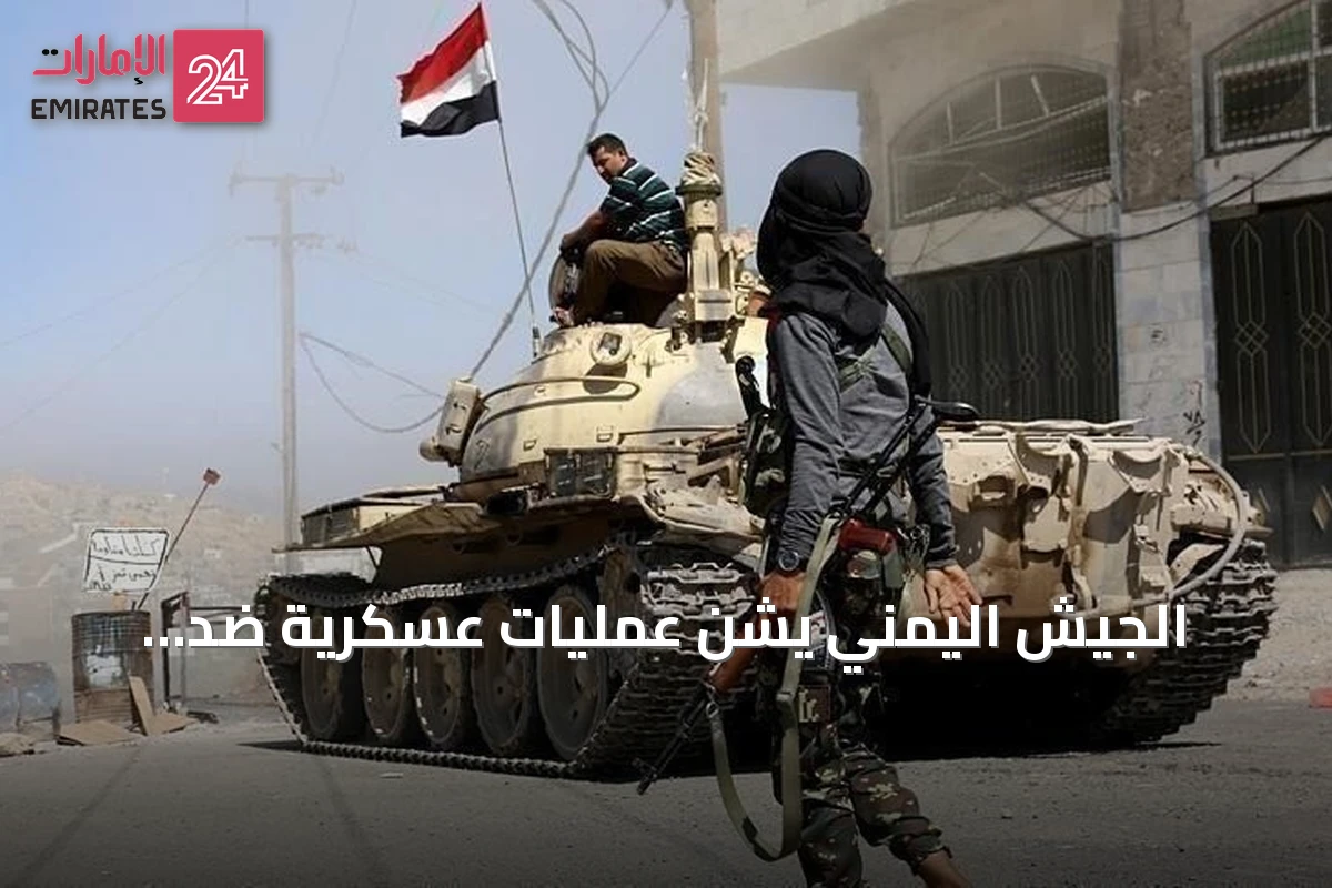 الجيش اليمني يشن عمليات عسكرية ضد الحوثيين رداً على اعتداءات في مأرب وحضرموت
