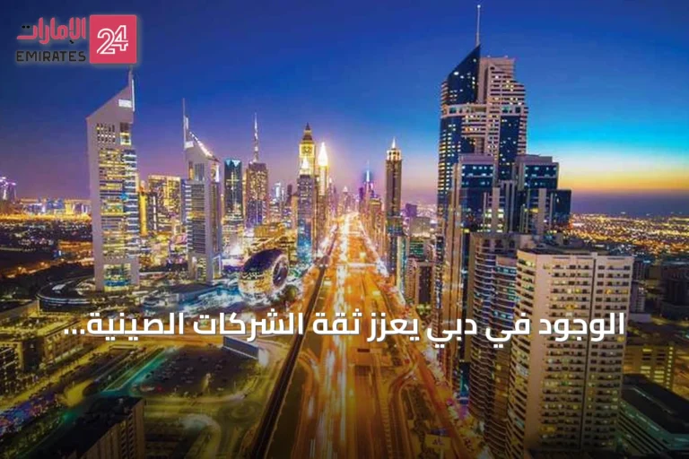 الوجود في دبي يعزز ثقة الشركات الصينية لإبرام الصفقات الكبرى