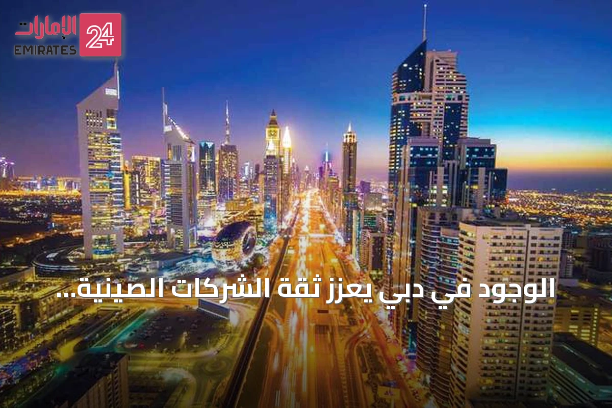 الوجود في دبي يعزز ثقة الشركات الصينية لإبرام الصفقات الكبرى