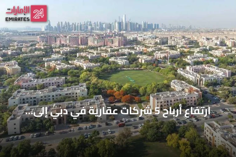 ارتفاع أرباح 5 شركات عقارية في دبي إلى 18.98 مليار درهم خلال النصف الأول من 2026