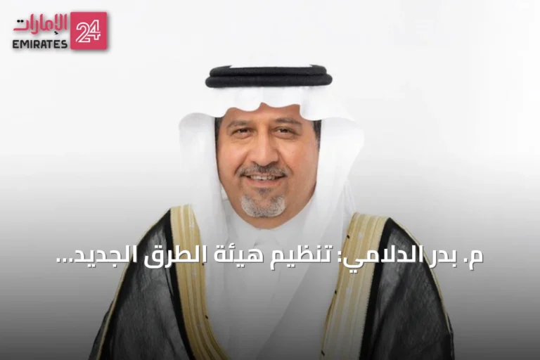 م. بدر الدلامي: تنظيم هيئة الطرق الجديد يوسع نطاق العمل ويعزز الاستثمارات