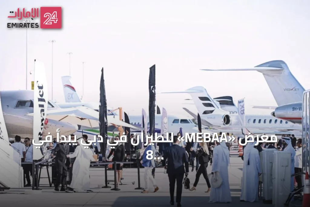 معرض «MEBAA» للطيران في دبي يبدأ في 8 ديسمبر بمشاركة دولية واسعة