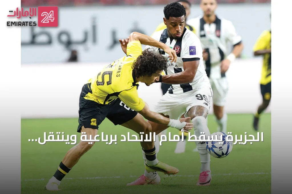 الجزيرة يسقط أمام الاتحاد برباعية وينتقل إلى دوري أبطال آسيا 2