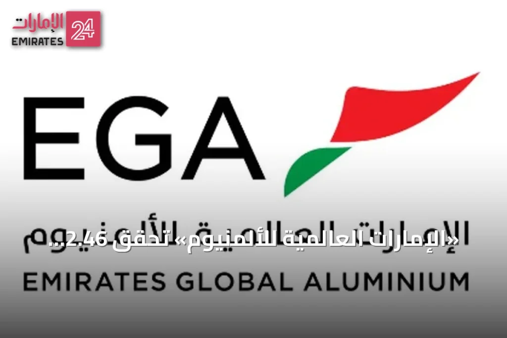 «الإمارات العالمية للألمنيوم» تحقق 2.46 مليار درهم أرباحاً صافية في النصف الأول من 2026