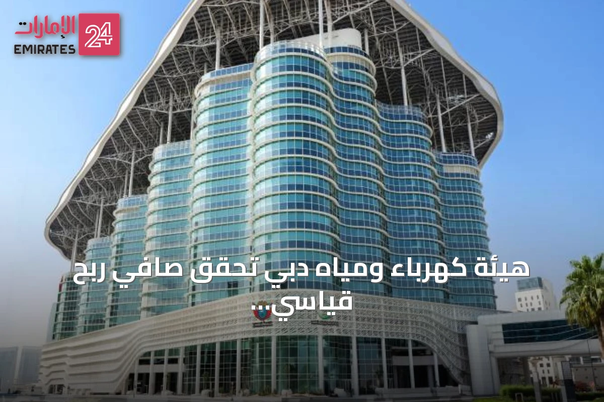 هيئة كهرباء ومياه دبي تحقق صافي ربح قياسي بـ3.33 مليارات درهم في النصف الأول