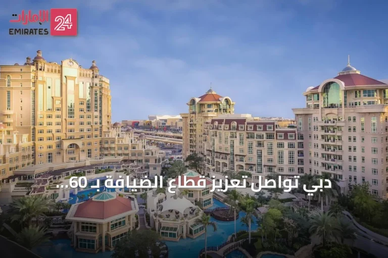 دبي تواصل تعزيز قطاع الضيافة بـ 60 مشروعاً فندقياً جديداً تضم 13.8 ألف غرفة