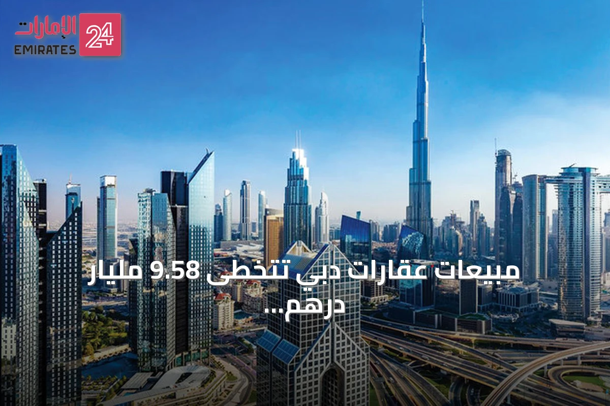مبيعات عقارات دبي تتخطى 9.58 مليار درهم خلال أسبوع من النشاط القوي