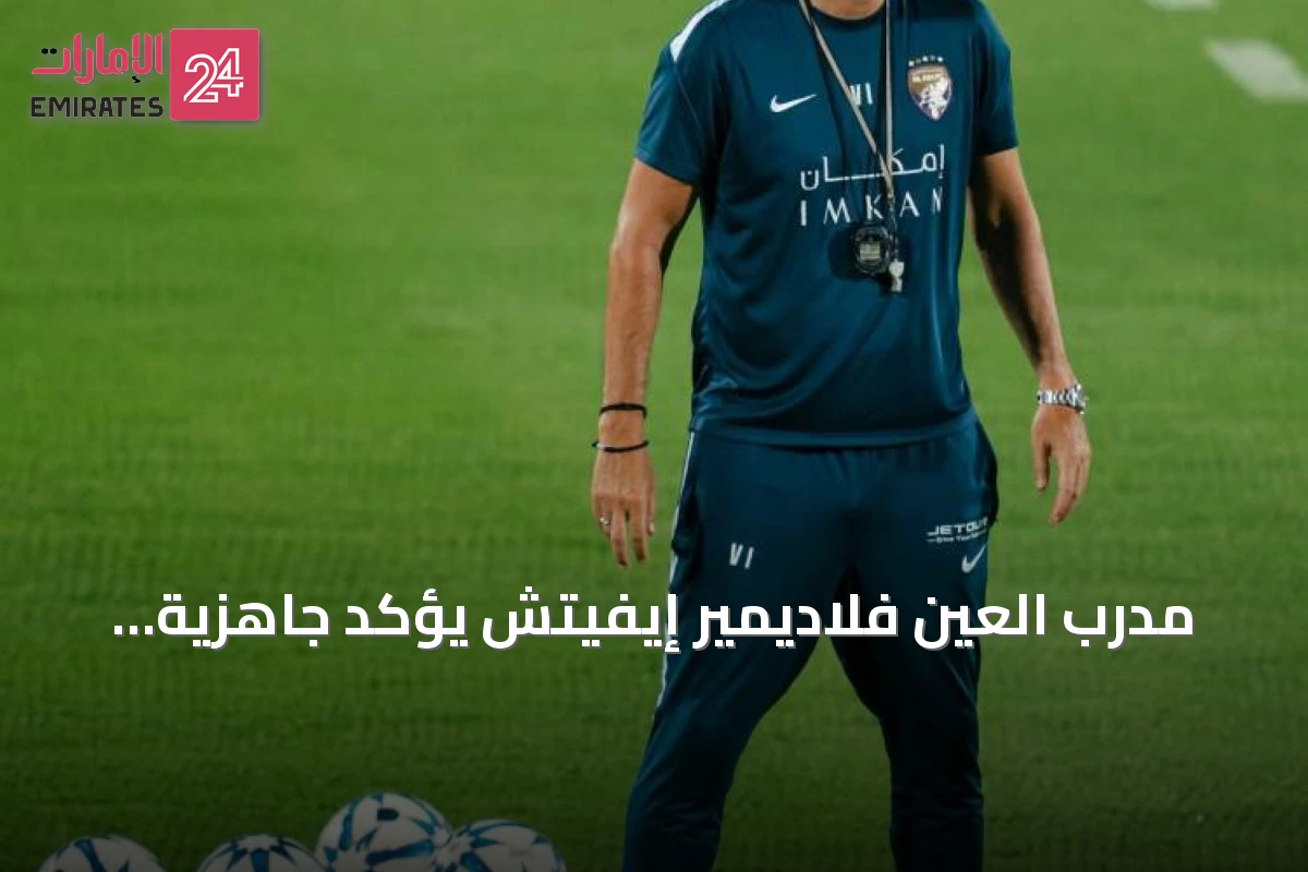 مدرب العين فلاديمير إيفيتش يؤكد جاهزية الفريق للدفاع عن اللقب ويهدف للفوز في المباراة الافتتاحية ضد بني ياس