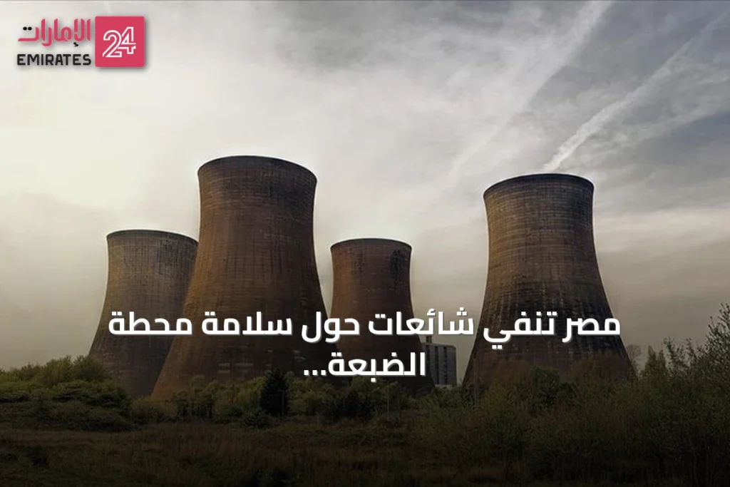 مصر تنفي شائعات حول سلامة محطة الضبعة النووية وتؤكد التزامها بالمعايير الدولية