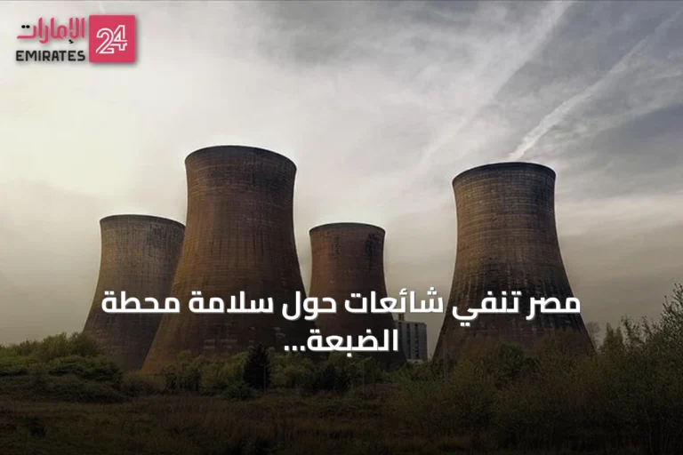 مصر تنفي شائعات حول سلامة محطة الضبعة النووية وتؤكد التزامها بالمعايير الدولية