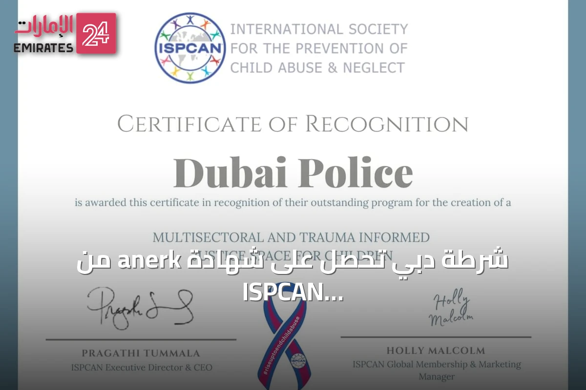 شرطة دبي تحصل على شهادة anerk من ISPCAN تقديراً لجهودها في حماية الأطفال