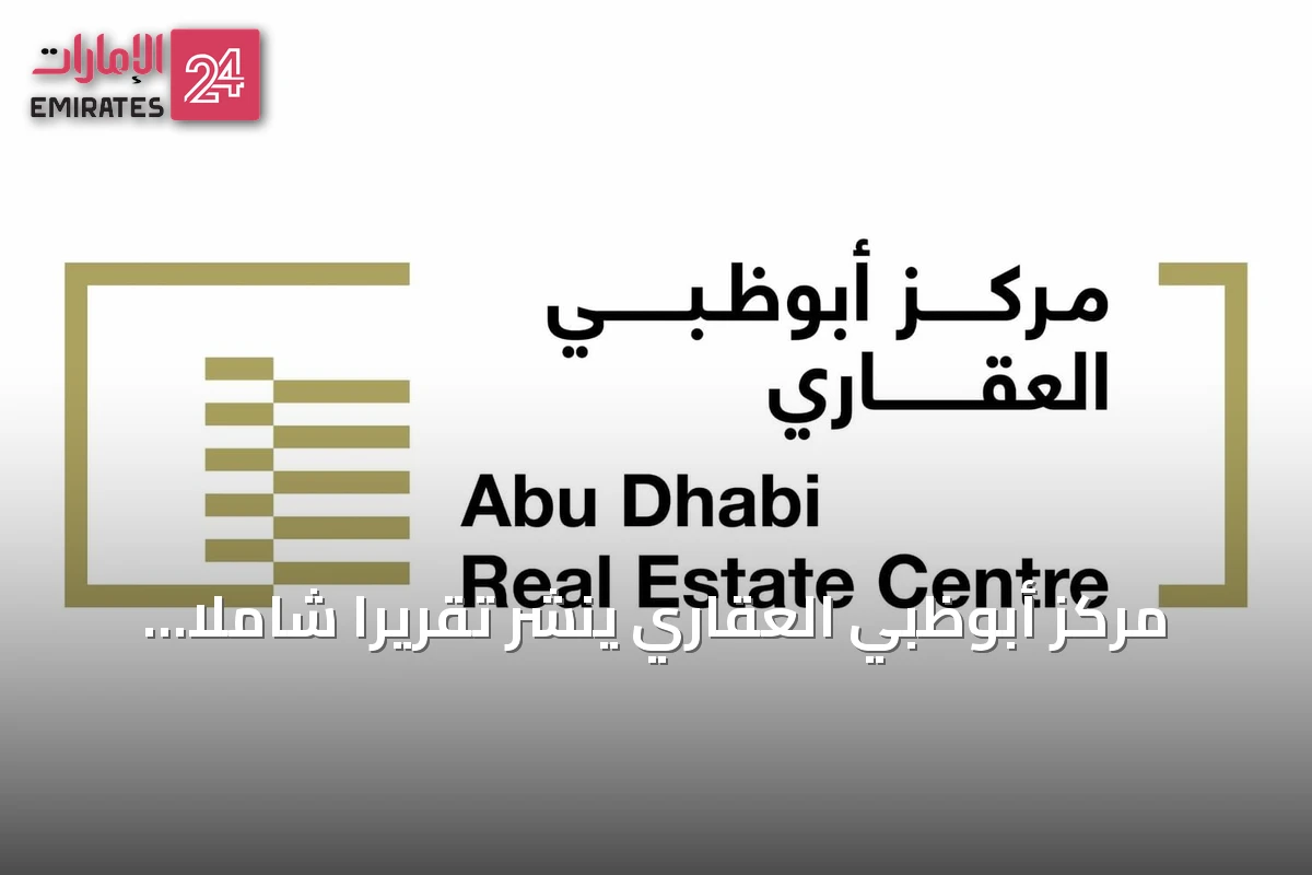 مركز أبوظبي العقاري ينشر تقريراً شاملاً عن مؤشرات السوق العقاري في النصف الأول من 2026