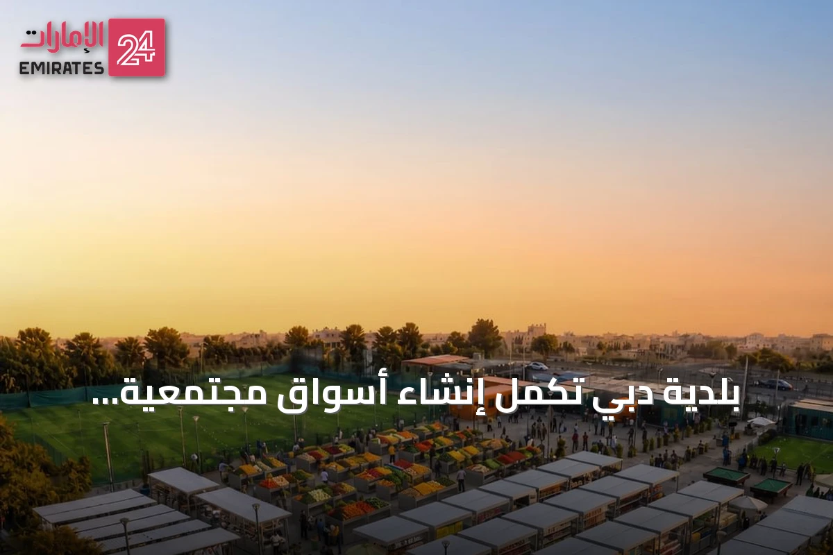 بلدية دبي تكمل إنشاء أسواق مجتمعية متكاملة لخدمة العمال في عدة مناطق