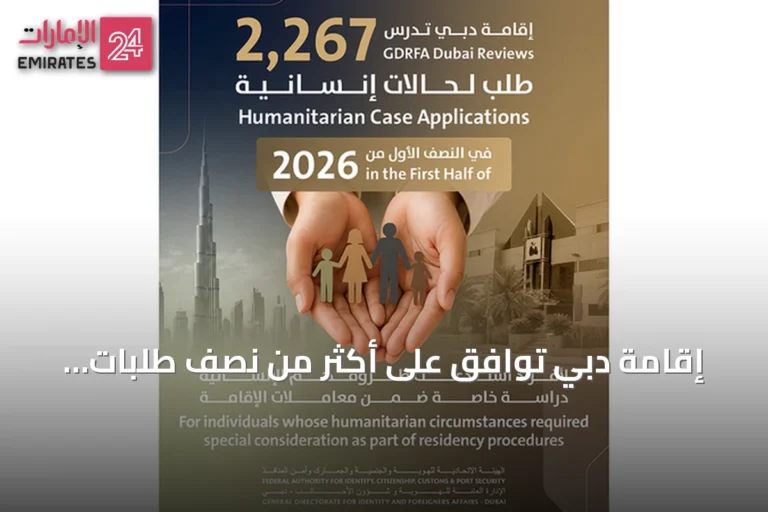 إقامة دبي تُوافق على أكثر من نصف طلبات الحالات الإنسانية في نصف عام 2026