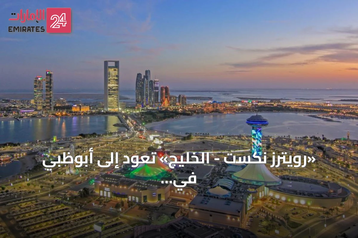 «رويترز نكست - الخليج» تعود إلى أبوظبي في 21 أكتوبر 2026 بنسختها الثانية