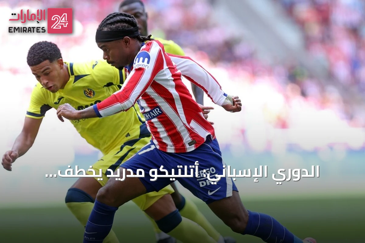 الدوري الإسباني: أتلتيكو مدريد يخطف تعادلاً قاتلاً من فياريال بثنائية مثيرة