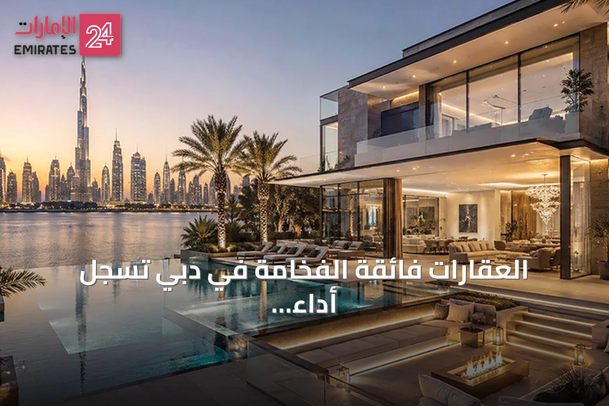 العقارات فائقة الفخامة في دبي تسجل أداء قوياً في 2026 بدعم طلب الأثرياء والمستثمرين الدوليين