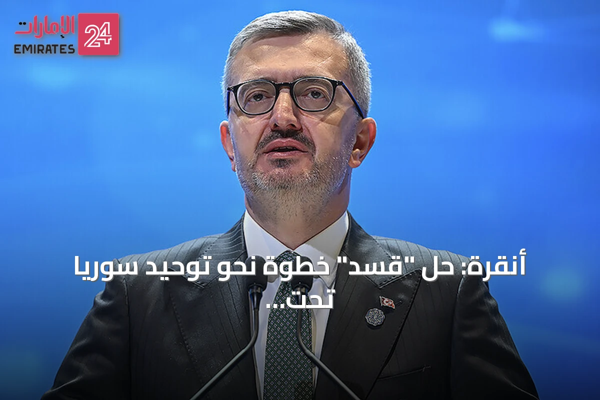 أنقرة: حل "قسد" خطوة نحو توحيد سوريا تحت سلطة الدولة